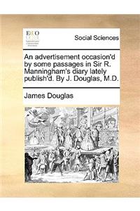 An Advertisement Occasion'd by Some Passages in Sir R. Manningham's Diary Lately Publish'd. by J. Douglas, M.D.