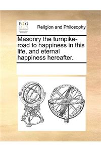 Masonry the turnpike-road to happiness in this life, and eternal happiness hereafter.