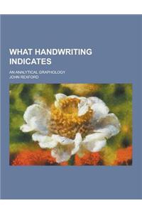 What Handwriting Indicates; An Analytical Graphology