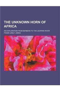 The Unknown Horn of Africa; An Exploration from Berbera to the Leopard River