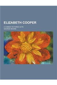 Elizabeth Cooper; A Comedy in Three Acts