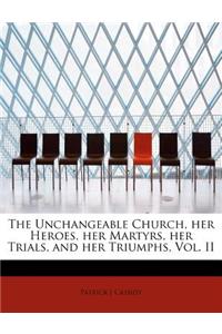 The Unchangeable Church, Her Heroes, Her Martyrs, Her Trials, and Her Triumphs, Vol. II