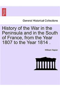 History of the War in the Peninsula and in the South of France, from the Year 1807 to the Year 1814 .