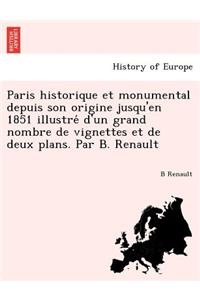 Paris Historique Et Monumental Depuis Son Origine Jusqu'en 1851 Illustre D'Un Grand Nombre de Vignettes Et de Deux Plans. Par B. Renault