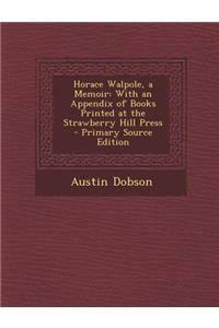 Horace Walpole, a Memoir: With an Appendix of Books Printed at the Strawberry Hill Press