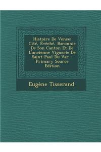 Histoire de Vence: Cite, Eveche, Baronnie de Son Canton Et de L'Ancienne Viguerie de Saint-Paul Du Var