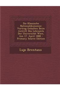 Die Klassische Nationalokonomie: Vortrag Gehalten Beim Antritt Des Lehramts Der Universitat Wien, Am 17. April 1888