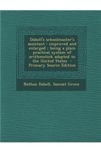 Daboll's Schoolmaster's Assistant: Improved and Enlarged; Being a Plain Practical System of Arithmetick Adapted to the United States - Primary Source