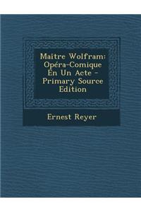 Maitre Wolfram: Opera-Comique En Un Acte