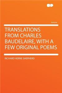 Translations from Charles Baudelaire, with a Few Original Poems
