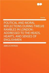 Political and Moral Reflections During Twelve Rambles in London