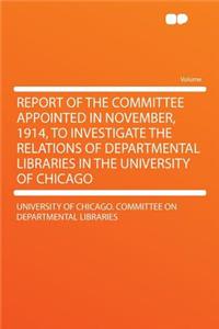 Report of the Committee Appointed in November, 1914, to Investigate the Relations of Departmental Libraries in the University of Chicago