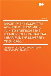 Report of the Committee Appointed in November, 1914, to Investigate the Relations of Departmental Libraries in the University of Chicago