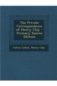 The Private Correspondence of Henry Clay - Primary Source Edition