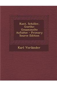 Kant, Schiller, Goethe: Gesammelte Aufsatze