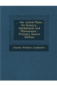 ... the Astral Plane, Its Scenery, Inhabitants and Phenomena
