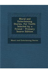 Moral and Entertaining Stories, for Youth: Selected by a Friend