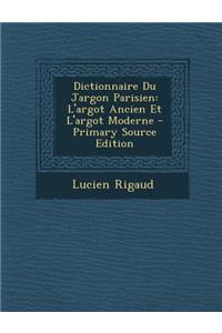 Dictionnaire Du Jargon Parisien: L'Argot Ancien Et L'Argot Moderne