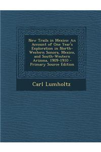 New Trails in Mexico: An Account of One Year's Exploration in North-Western Sonora, Mexico, and South-Western Arizona, 1909-1910 - Primary S