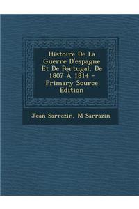 Histoire de La Guerre D'Espagne Et de Portugal, de 1807 a 1814 - Primary Source Edition