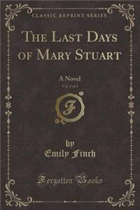 The Last Days of Mary Stuart, Vol. 2 of 3: A Novel (Classic Reprint)