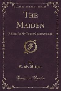 The Maiden: A Story for My Young Countrywomen (Classic Reprint)