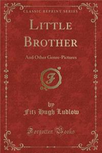 Little Brother: And Other Genre-Pictures (Classic Reprint)