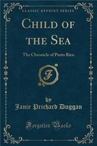 Child of the Sea: The Chronicle of Porto Rico (Classic Reprint)