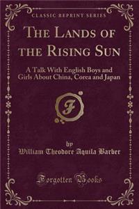 The Lands of the Rising Sun: A Talk with English Boys and Girls about China, Corea and Japan (Classic Reprint)