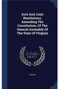 Acts And Joint Resolutions, Amending The Constitution, Of The General Assembly Of The State Of Virginia