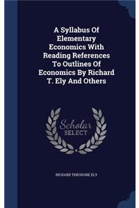 A Syllabus Of Elementary Economics With Reading References To Outlines Of Economics By Richard T. Ely And Others