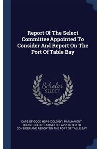 Report Of The Select Committee Appointed To Consider And Report On The Port Of Table Bay