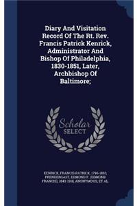 Diary And Visitation Record Of The Rt. Rev. Francis Patrick Kenrick, Administrator And Bishop Of Philadelphia, 1830-1851, Later, Archbishop Of Baltimore;