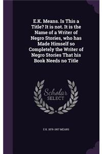 E.K. Means. Is This a Title? It Is Not. It Is the Name of a Writer of Negro Stories, Who Has Made Himself So Completely the Writer of Negro Stories That His Book Needs No Title