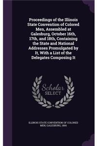 Proceedings of the Illinois State Convention of Colored Men, Assembled at Galesburg, October 16th, 17th, and 18th, Containing the State and National Addresses Promulgated by It, With a List of the Delegates Composing It