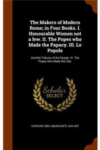 Makers of Modern Rome; in Four Books. I. Honourable Women not a few. II. The Popes who Made the Papacy. III. Lo Popolo