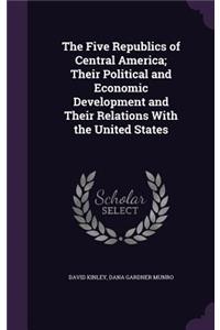 The Five Republics of Central America; Their Political and Economic Development and Their Relations with the United States