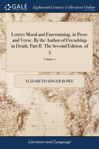 Letters Moral and Entertaining, in Prose and Verse. By the Author of Friendship in Death. Part II. The Second Edition. of 3; Volume 2