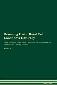 Reversing Cystic Basal Cell Carcinoma Naturally the Raw Vegan Plant-Based Detoxification & Regeneration Workbook for Healing Patients. Volume 2