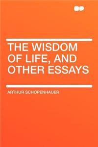 The Wisdom of Life, and Other Essays