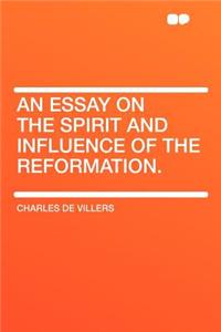 An Essay on the Spirit and Influence of the Reformation.