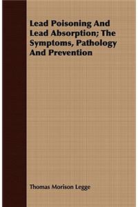 Lead Poisoning And Lead Absorption; The Symptoms, Pathology And Prevention