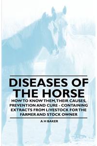 Diseases of the Horse - How to Know Them, Their Causes, Prevention and Cure - Containing Extracts from Livestock for the Farmer and Stock Owner