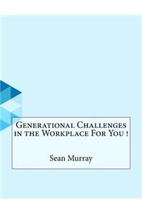 Generational Challenges in the Workplace For You !