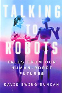 Talking to Robots: Tales from Our Human-Robot Futures