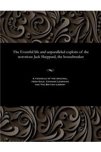 Eventful Life and Unparalleled Exploits of the Notorious Jack Sheppard, the Housebreaker