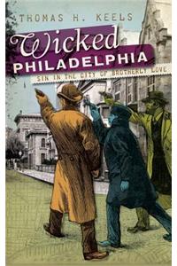 Wicked Philadelphia: Sin in the City of Brotherly Love