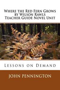Where the Red Fern Grows by Wilson Rawls Teacher Guide Novel Unit: Lessons on Demand