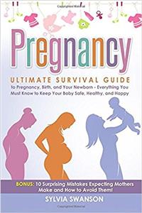 Pregnancy: Ultimate Survival Guide to Pregnancy, Birth, and Your Newborn: Everything You Must Know to Keep Your Baby Safe, Healthy, and Happy