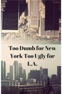 Too Dumb for New York Too Ugly for L.A.